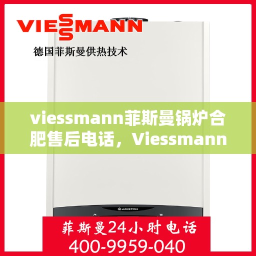 viessmann菲斯曼锅炉合肥售后电话，Viessmann菲斯曼锅炉合肥售后服务热线及联系方式