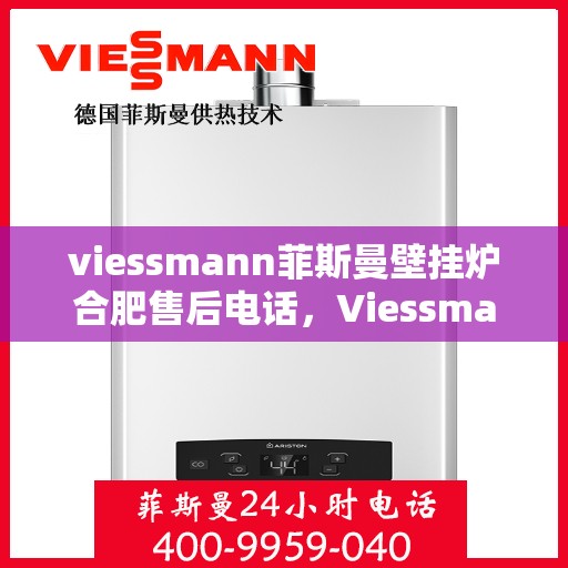 viessmann菲斯曼壁挂炉合肥售后电话，Viessmann菲斯曼壁挂炉合肥售后服务热线及联系方式