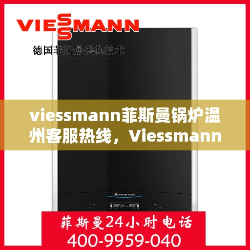 viessmann菲斯曼锅炉温州客服热线，Viessmann菲斯曼锅炉温州客服热线——专业解答，温暖您的生活