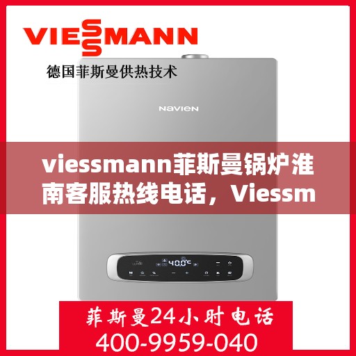 viessmann菲斯曼锅炉淮南客服热线电话，Viessmann菲斯曼锅炉淮南客服热线电话全解析