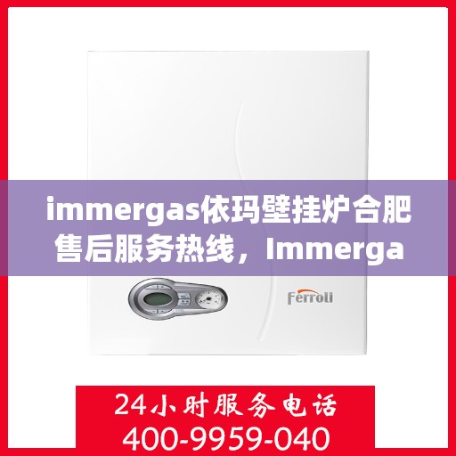 immergas依玛壁挂炉合肥售后服务热线，Immergas依玛壁挂炉合肥售后热线及服务一览