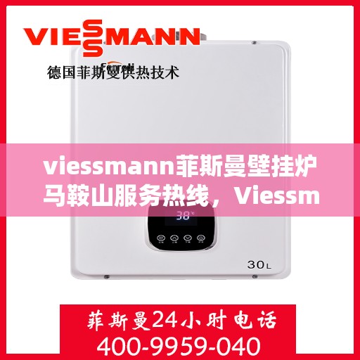 viessmann菲斯曼壁挂炉马鞍山服务热线，Viessmann菲斯曼壁挂炉马鞍山服务热线，专业维修与暖心服务