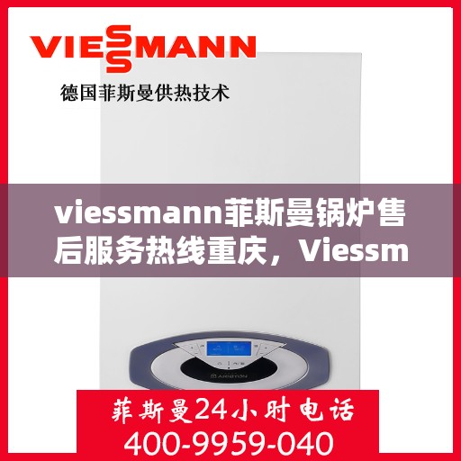 viessmann菲斯曼锅炉售后服务热线重庆，Viessmann菲斯曼锅炉重庆售后服务热线全面支持，专业团队为您解答疑难！