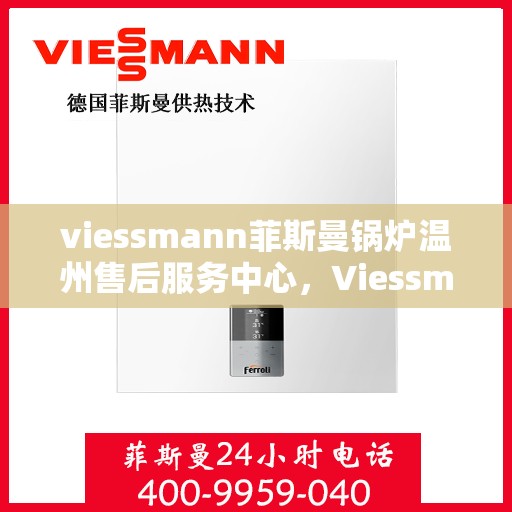 viessmann菲斯曼锅炉温州售后服务中心，Viessmann菲斯曼锅炉温州售后中心，专业维修与优质服务