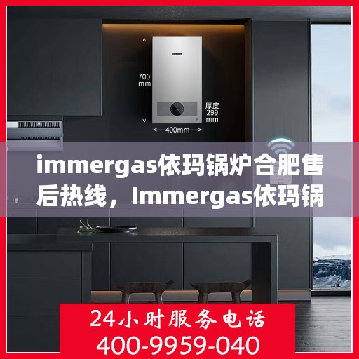 immergas依玛锅炉合肥售后热线，Immergas依玛锅炉合肥售后服务中心，专业热线，贴心服务