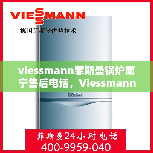 viessmann菲斯曼锅炉南宁售后电话，Viessmann菲斯曼锅炉南宁售后服务中心联系电话