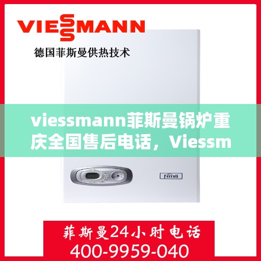 viessmann菲斯曼锅炉重庆全国售后电话，Viessmann菲斯曼锅炉重庆售后全国服务热线公布