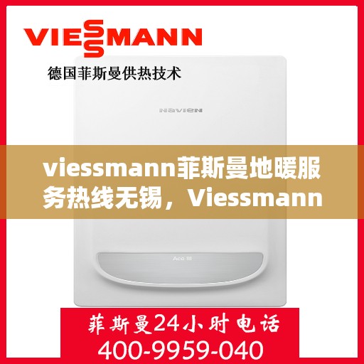 viessmann菲斯曼地暖服务热线无锡，Viessmann菲斯曼地暖服务热线在无锡，专业、高效的解决方案