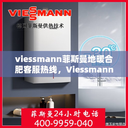 viessmann菲斯曼地暖合肥客服热线，Viessmann菲斯曼地暖合肥客服热线，专业解答，温暖您的生活