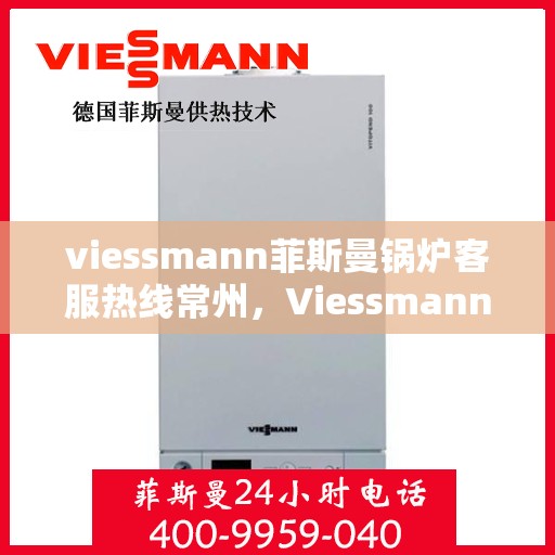 viessmann菲斯曼锅炉客服热线常州，Viessmann菲斯曼锅炉常州客服热线，专业解答，温暖您的生活