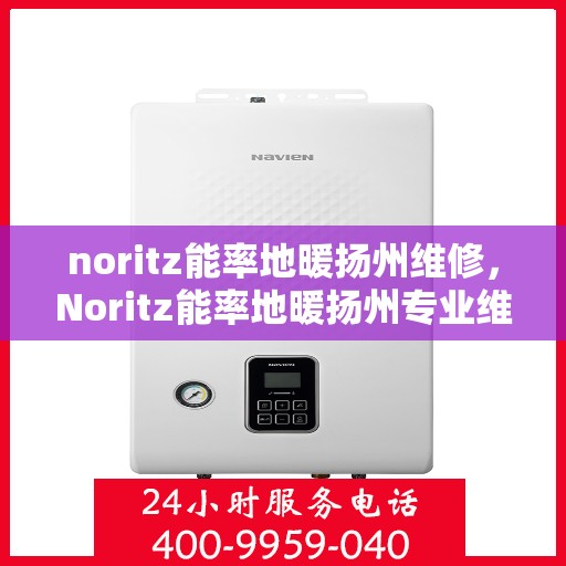 noritz能率地暖扬州维修，Noritz能率地暖扬州专业维修服务