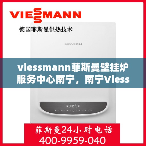 viessmann菲斯曼壁挂炉服务中心南宁，南宁Viessmann菲斯曼壁挂炉专业服务中心，高效维修与保养解决方案