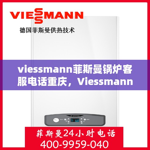 viessmann菲斯曼锅炉客服电话重庆，Viessmann菲斯曼锅炉重庆客服热线及售后服务