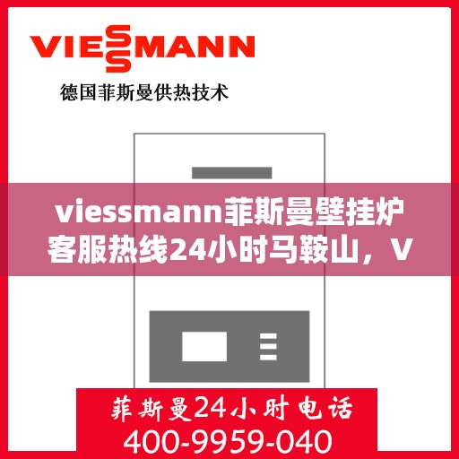 viessmann菲斯曼壁挂炉客服热线24小时马鞍山，Viessmann菲斯曼壁挂炉马鞍山24小时客服热线全面服务
