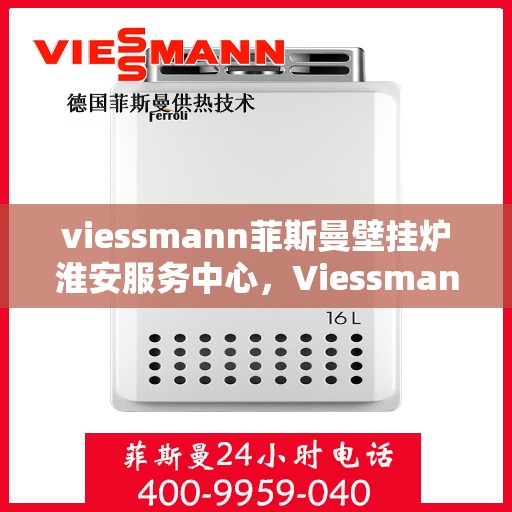 viessmann菲斯曼壁挂炉淮安服务中心，Viessmann菲斯曼壁挂炉淮安专业服务中心