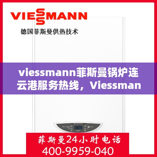 viessmann菲斯曼锅炉连云港服务热线，Viessmann菲斯曼锅炉连云港专业维修与服务热线