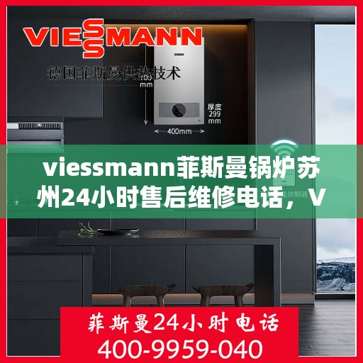 viessmann菲斯曼锅炉苏州24小时售后维修电话，Viessmann菲斯曼锅炉苏州全天候售后维修服务热线。
