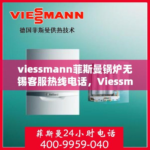 viessmann菲斯曼锅炉无锡客服热线电话，Viessmann菲斯曼锅炉无锡客服热线电话全解析