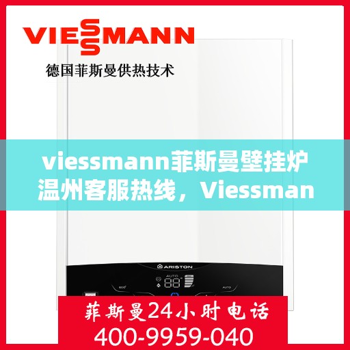 viessmann菲斯曼壁挂炉温州客服热线，Viessmann菲斯曼壁挂炉温州客服热线全攻略，专业解答，贴心服务