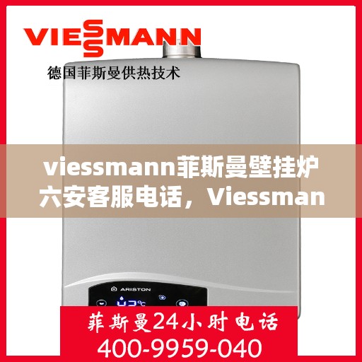viessmann菲斯曼壁挂炉六安客服电话，Viessmann菲斯曼壁挂炉在六安的客户服务热线及联系方式