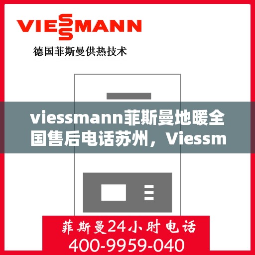 viessmann菲斯曼地暖全国售后电话苏州，Viessmann菲斯曼地暖苏州售后热线及全国服务网络解析