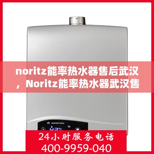 noritz能率热水器售后武汉，Noritz能率热水器武汉售后服务中心，专业维修，贴心服务