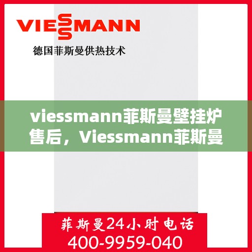 viessmann菲斯曼壁挂炉售后，Viessmann菲斯曼壁挂炉售后服务详解
