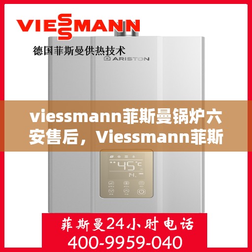 viessmann菲斯曼锅炉六安售后，Viessmann菲斯曼锅炉在六安的售后服务详解
