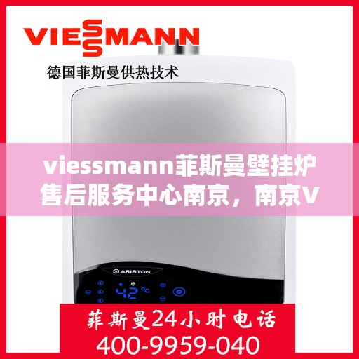 viessmann菲斯曼壁挂炉售后服务中心南京，南京Viessmann菲斯曼壁挂炉售后服务中心，专业维修，贴心服务