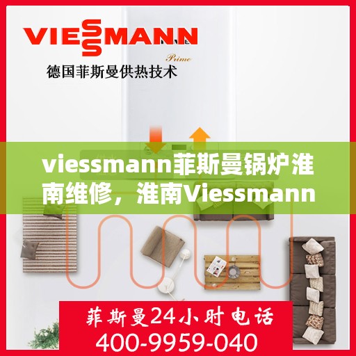 viessmann菲斯曼锅炉淮南维修，淮南Viessmann菲斯曼锅炉专业维修服务