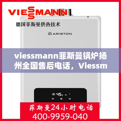 viessmann菲斯曼锅炉扬州全国售后电话，Viessmann菲斯曼锅炉扬州售后全国服务热线及维修指南
