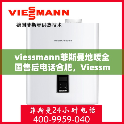 viessmann菲斯曼地暖全国售后电话合肥，Viessmann菲斯曼地暖合肥售后热线，全国服务电话一览