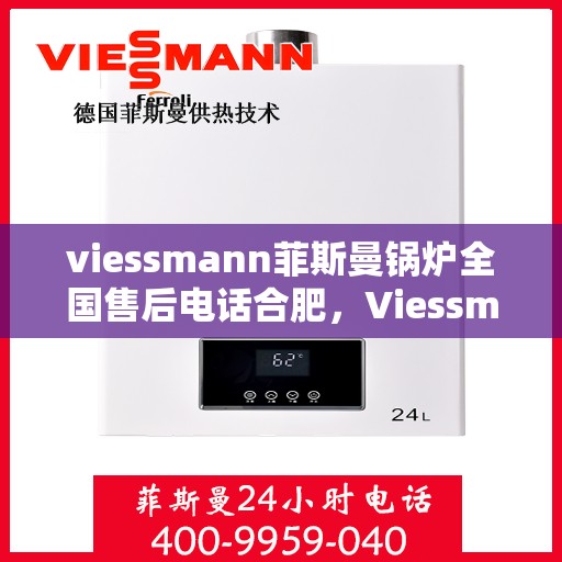 viessmann菲斯曼锅炉全国售后电话合肥，Viessmann菲斯曼锅炉合肥售后电话及全国售后服务一览