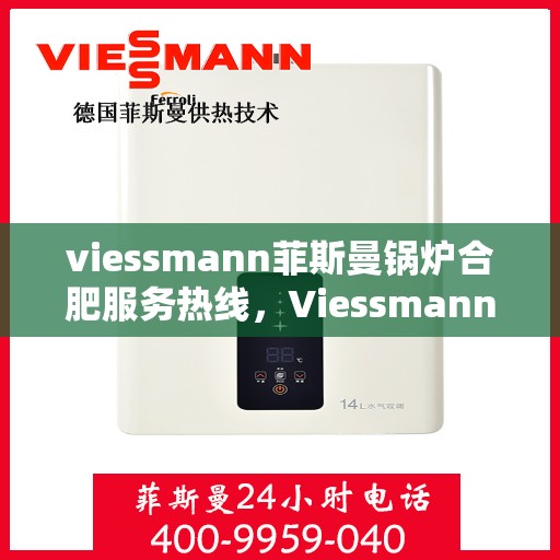 viessmann菲斯曼锅炉合肥服务热线，Viessmann菲斯曼锅炉合肥服务热线，专业团队为您提供高效便捷的锅炉服务