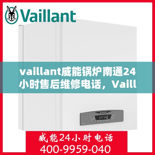 vaillant威能锅炉南通24小时售后维修电话，Vaillant威能锅炉南通全天候售后维修服务热线