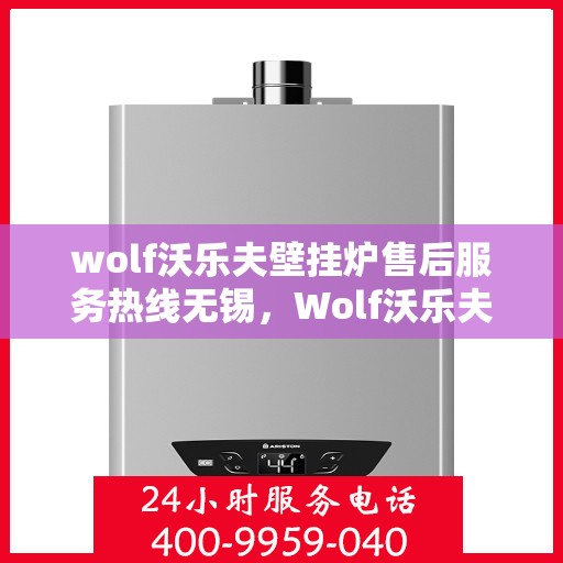 wolf沃乐夫壁挂炉售后服务热线无锡，Wolf沃乐夫壁挂炉无锡售后服务热线全攻略