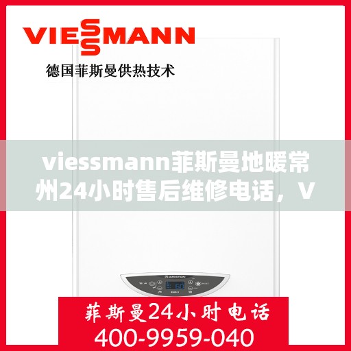 viessmann菲斯曼地暖常州24小时售后维修电话，Viessmann菲斯曼地暖常州全天候售后维修热线