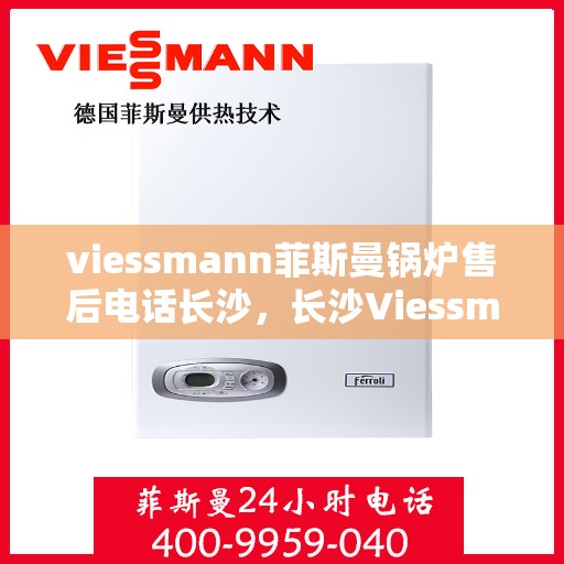 viessmann菲斯曼锅炉售后电话长沙，长沙Viessmann菲斯曼锅炉售后电话及服务一览