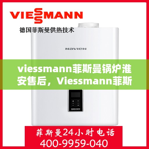 viessmann菲斯曼锅炉淮安售后，Viessmann菲斯曼锅炉淮安专业售后服务指南