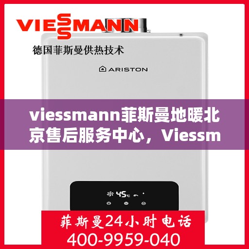 viessmann菲斯曼地暖北京售后服务中心，Viessmann菲斯曼地暖北京售后中心，专业维修，贴心服务