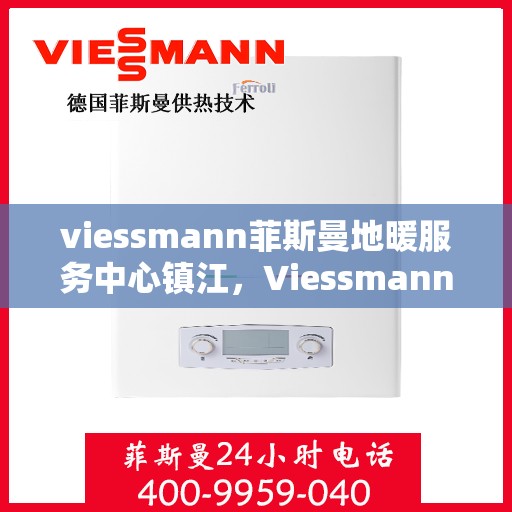 viessmann菲斯曼地暖服务中心镇江，Viessmann菲斯曼地暖镇江服务中心，专业温暖您的生活