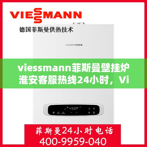 viessmann菲斯曼壁挂炉淮安客服热线24小时，Viessmann菲斯曼壁挂炉淮安全天候客服热线，贴心服务随时在线