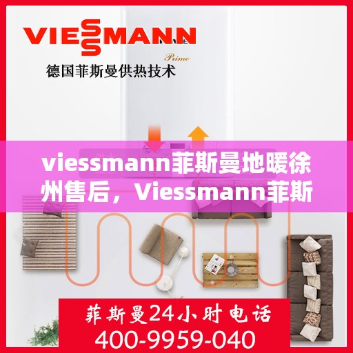 viessmann菲斯曼地暖徐州售后，Viessmann菲斯曼地暖徐州售后服务中心，专业保障，温暖您的生活