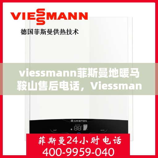 viessmann菲斯曼地暖马鞍山售后电话，Viessmann菲斯曼地暖马鞍山售后服务热线及电话全攻略