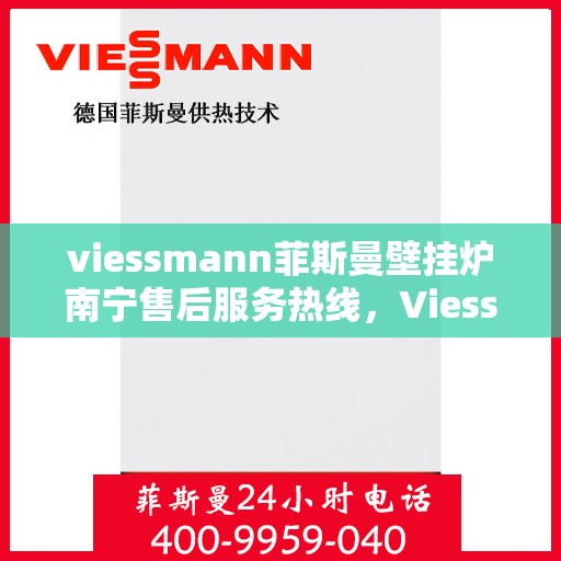 viessmann菲斯曼壁挂炉南宁售后服务热线，Viessmann菲斯曼壁挂炉南宁专业售后服务热线，贴心解决您的采暖问题