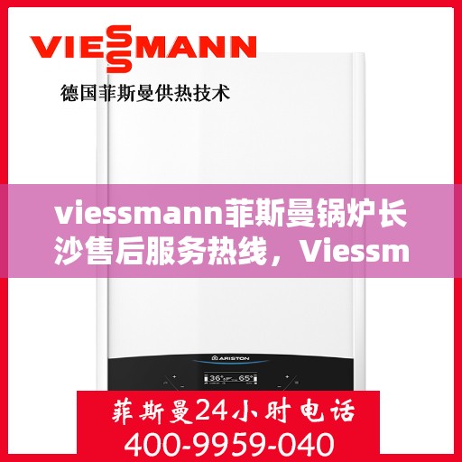 viessmann菲斯曼锅炉长沙售后服务热线，Viessmann菲斯曼锅炉长沙售后服务热线，专业团队为您提供全方位服务支持