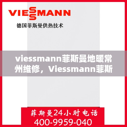viessmann菲斯曼地暖常州维修，Viessmann菲斯曼地暖常州专业维修服务指南