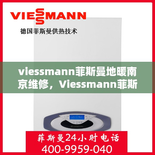 viessmann菲斯曼地暖南京维修，Viessmann菲斯曼地暖南京专业维修服务指南