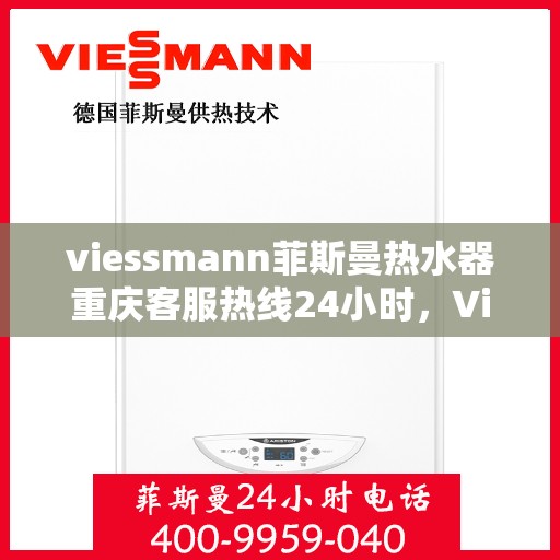 viessmann菲斯曼热水器重庆客服热线24小时，Viessmann菲斯曼热水器重庆客服热线全天候服务，贴心温暖您的生活