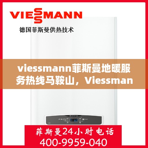 viessmann菲斯曼地暖服务热线马鞍山，Viessmann菲斯曼地暖服务热线在马鞍山，专业温暖，一触即达